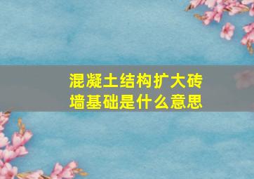 混凝土结构扩大砖墙基础是什么意思