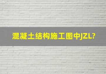 混凝土结构施工图中,JZL?