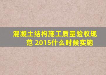 混凝土结构施工质量验收规范 2015什么时候实施