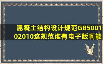 混凝土结构设计规范GB500102010这规范谁有电子版啊,能发我吗谢谢