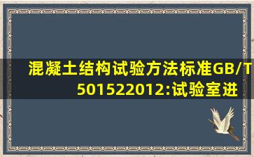 混凝土结构试验方法标准(GB/T 501522012):试验室进行的探索性实验...