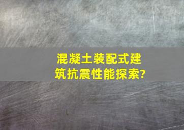 混凝土装配式建筑抗震性能探索?