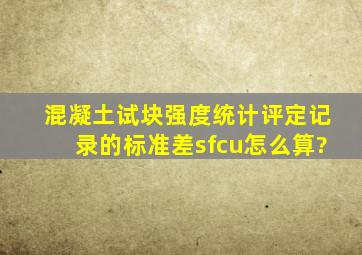 混凝土试块强度统计、评定记录的标准差(sfcu)怎么算?