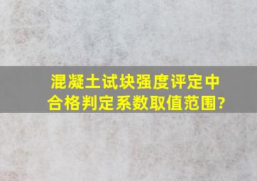 混凝土试块强度评定中合格判定系数取值范围?