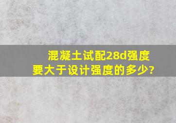 混凝土试配28d强度要大于设计强度的多少?