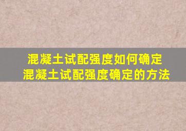 混凝土试配强度如何确定 混凝土试配强度确定的方法