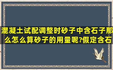 混凝土试配调整时砂子中含石子,那么怎么算砂子的用量呢?假定含石为...