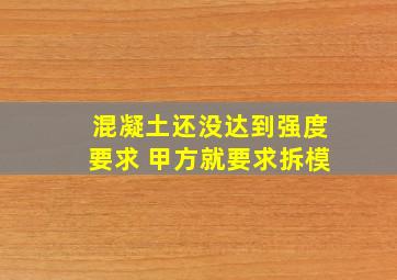 混凝土还没达到强度要求 甲方就要求拆模