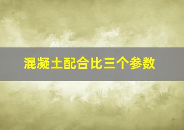 混凝土配合比三个参数