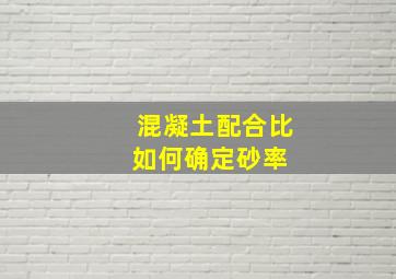 混凝土配合比如何确定砂率 