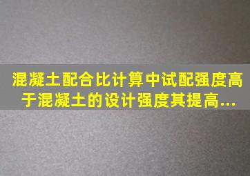 混凝土配合比计算中试配强度高于混凝土的设计强度其提高...