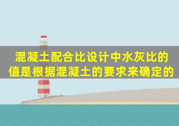 混凝土配合比设计中,水灰比的值是根据混凝土的()要求来确定的。