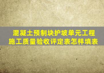 混凝土预制块护坡单元工程施工质量验收评定表怎样填表