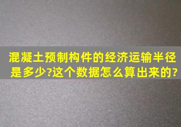 混凝土预制构件的经济运输半径是多少?这个数据怎么算出来的?