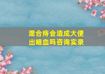 混合痔会造成大便出暗血吗咨询实录