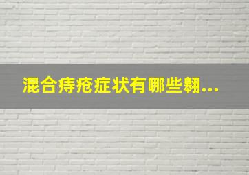 混合痔疮症状有哪些翱...