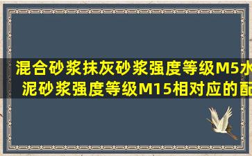 混合砂浆抹灰砂浆强度等级M5,水泥砂浆强度等级M15相对应的配比是...