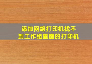 添加网络打印机,找不到工作组里面的打印机