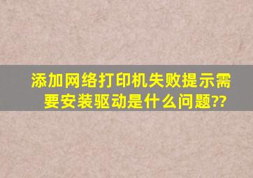 添加网络打印机失败,提示需要安装驱动是什么问题??