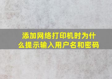 添加网络打印机时,为什么提示输入用户名和密码