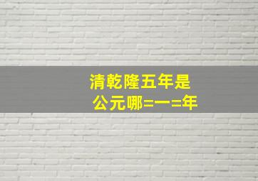 清乾隆五年是公元哪=一=年