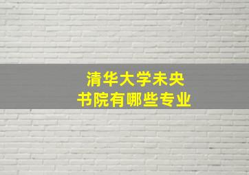 清华大学未央书院有哪些专业