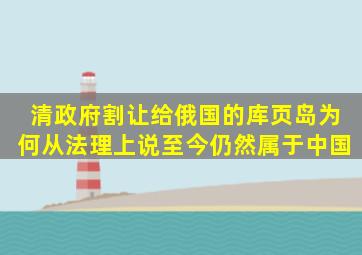 清政府割让给俄国的库页岛,为何从法理上说,至今仍然属于中国