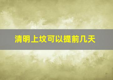 清明上坟可以提前几天