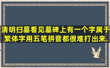 清明扫墓看见墓碑上有一个字,属于繁体字,用五笔,拼音都很难打出来,...