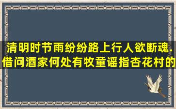 清明时节雨纷纷,路上行人欲断魂.借问酒家何处有,牧童谣指杏花村的意思