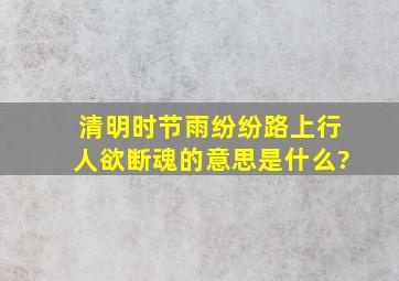 清明时节雨纷纷,路上行人欲断魂的意思是什么?