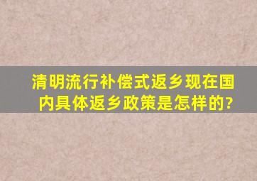 清明流行补偿式返乡,现在国内具体返乡政策是怎样的?