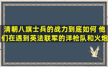 清朝八旗士兵的战力到底如何 他们在遇到英法联军的洋枪队和火炮队...