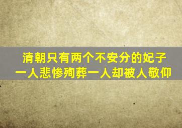 清朝只有两个不安分的妃子,一人悲惨殉葬,一人却被人敬仰