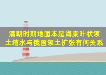 清朝时期,地图本是海棠叶状,领土缩水与俄国领土扩张有何关系