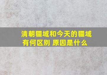 清朝疆域和今天的疆域有何区别 原因是什么 