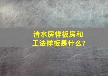 清水房样板房和工法样板是什么?