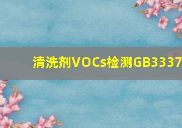 清洗剂VOCs检测GB33372