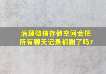 清理微信存储空间会把所有聊天记录都删了吗?