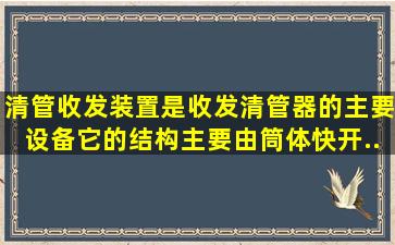 清管收发装置是收发清管器的主要设备,它的结构主要由筒体、快开...