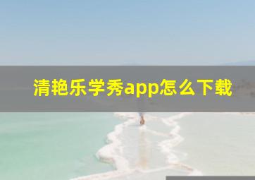 清艳乐学秀app怎么下载