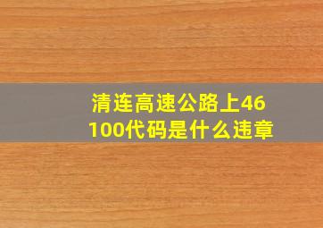 清连高速公路上46100代码是什么违章