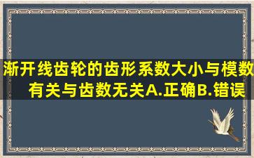 渐开线齿轮的齿形系数大小与模数有关,与齿数无关。A.正确B.错误...