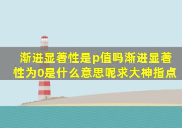 渐进显著性是p值吗(渐进显著性为0是什么意思呢(求大神指点。