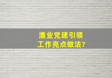 渔业党建引领工作亮点做法?