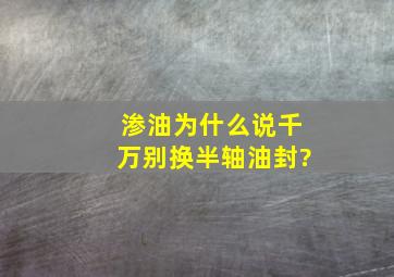 渗油为什么说千万别换半轴油封?