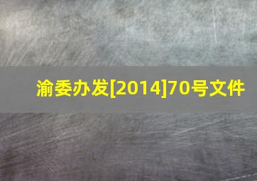渝委办发[2014]70号文件