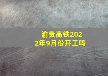 渝贵高铁2022年9月份开工吗