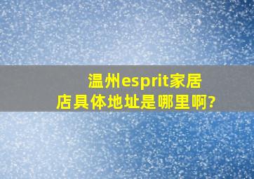 温州esprit家居店具体地址是哪里啊?