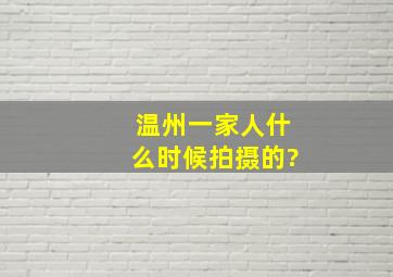 温州一家人什么时候拍摄的?